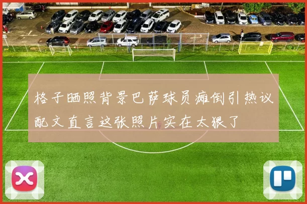 格子晒照背景巴萨球员瘫倒引热议配文直言这张照片实在太狠了