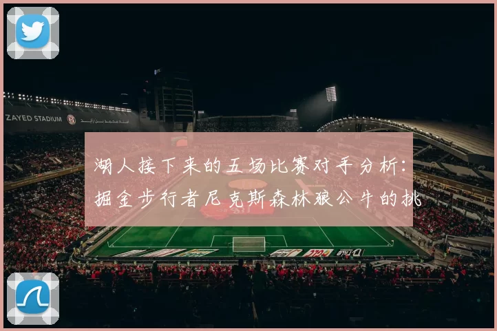 湖人接下来的五场比赛对手分析：掘金步行者尼克斯森林狼公牛的挑战与机遇