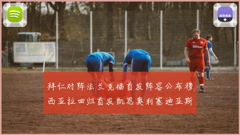 拜仁对阵法兰克福首发阵容公布穆西亚拉回归首发凯恩奥利塞迪亚斯出战