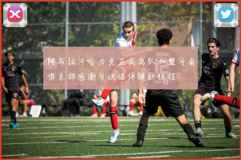 阿布拉汗哈力克正式离队加盟河南俱乐部感谢与祝福伴随新征程