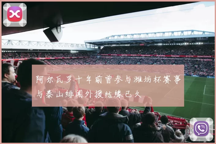 阿尔瓦罗十年前曾参与潍坊杯赛事与泰山绯闻外援结缘已久