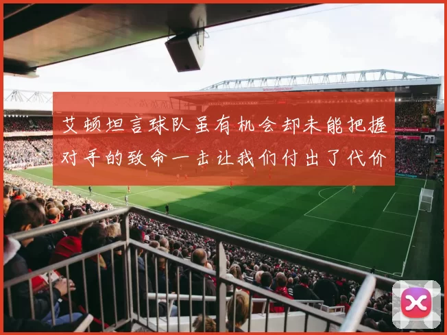 艾顿坦言球队虽有机会却未能把握对手的致命一击让我们付出了代价