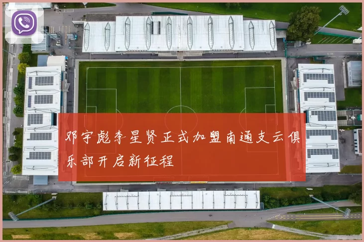 邓宇彪李星贤正式加盟南通支云俱乐部开启新征程