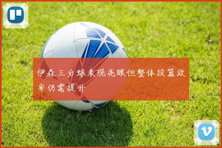 伊森三分球表现亮眼但整体投篮效率仍需提升